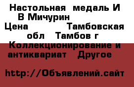 Настольная  медаль И В Мичурин 1855-1935 › Цена ­ 1 000 - Тамбовская обл., Тамбов г. Коллекционирование и антиквариат » Другое   